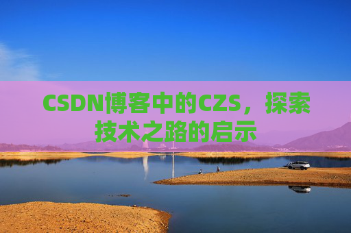 CSDN博客中的CZS，探索技术之路的启示